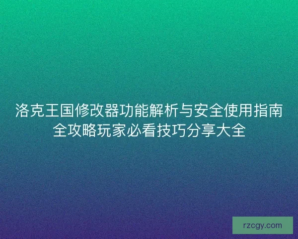 洛克王国修改器功能解析与安全使用指南全攻略玩家必看技巧分享大全