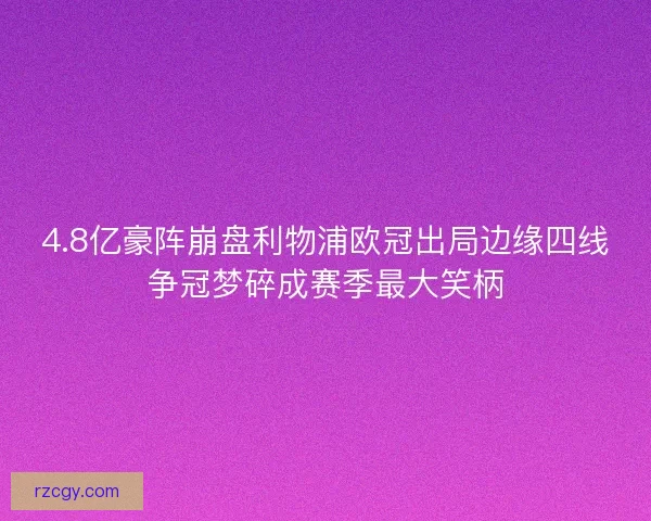 4.8亿豪阵崩盘利物浦欧冠出局边缘四线争冠梦碎成赛季最大笑柄