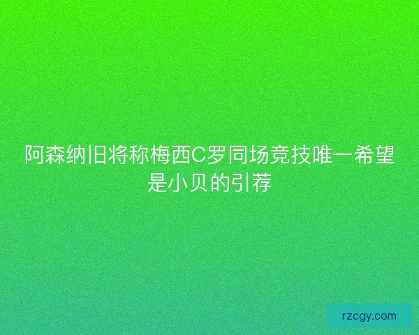 阿森纳旧将称梅西C罗同场竞技唯一希望是小贝的引荐