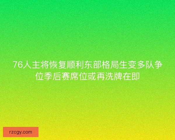 76人主将恢复顺利东部格局生变多队争位季后赛席位或再洗牌在即