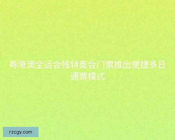 粤港澳全运会残特奥会门票推出便捷多日通票模式