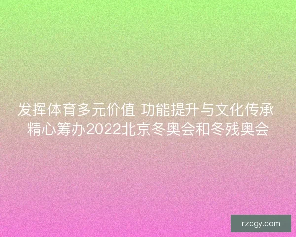 发挥体育多元价值 功能提升与文化传承 精心筹办2022北京冬奥会和冬残奥会
