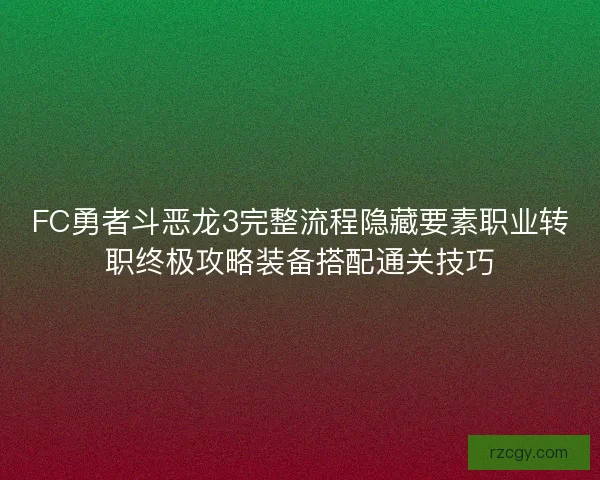 FC勇者斗恶龙3完整流程隐藏要素职业转职终极攻略装备搭配通关技巧