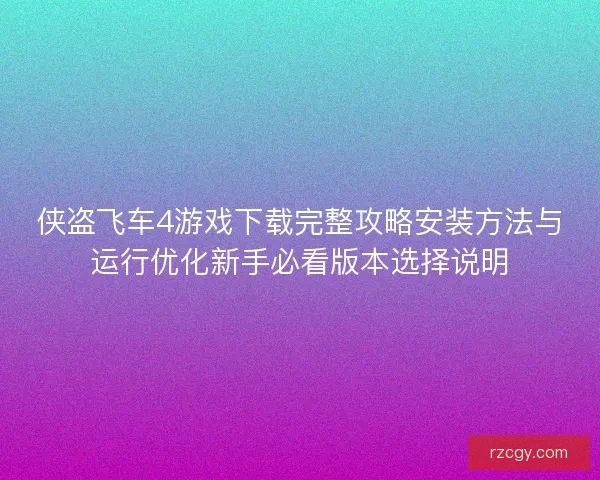侠盗飞车4游戏下载完整攻略安装方法与运行优化新手必看版本选择说明 侠盗飞车4游戏下载完整攻略安装方法与运行优化新手必看版本选择说明
