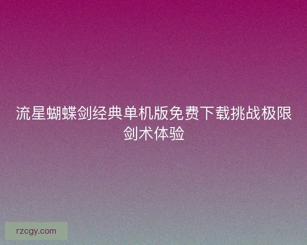 流星蝴蝶剑经典单机版免费下载挑战极限剑术体验
