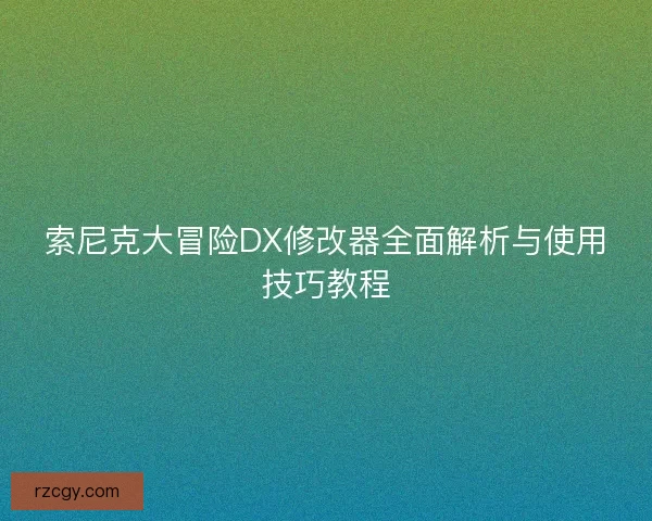 索尼克大冒险DX修改器全面解析与使用技巧教程