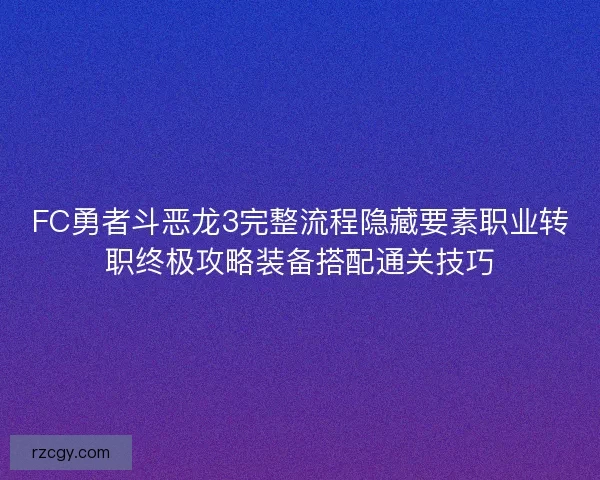 FC勇者斗恶龙3完整流程隐藏要素职业转职终极攻略装备搭配通关技巧
