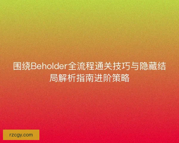 围绕Beholder全流程通关技巧与隐藏结局解析指南进阶策略
